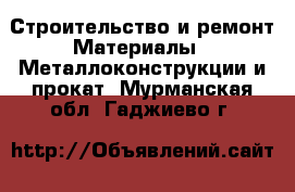 Строительство и ремонт Материалы - Металлоконструкции и прокат. Мурманская обл.,Гаджиево г.